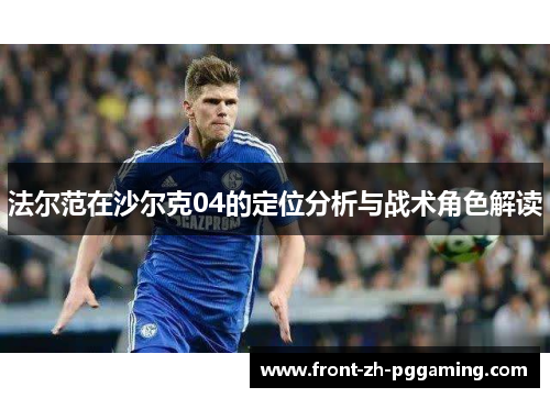 法尔范在沙尔克04的定位分析与战术角色解读 法尔范在沙尔克04的定位分析与战术角色解读