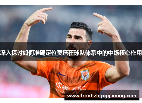 深入探讨如何准确定位莫塔在球队体系中的中场核心作用 深入探讨如何准确定位莫塔在球队体系中的中场核心作用