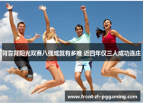 背靠背阳光双赛八强成就有多难 近四年仅三人成功连庄