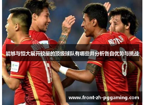 能够与恒大展开较量的顶级球队有哪些并分析各自优势与挑战 能够与恒大展开较量的顶级球队有哪些并分析各自优势与挑战