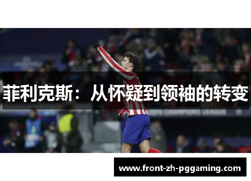 菲利克斯:从怀疑到领袖的转变 菲利克斯:从怀疑到领袖的转变