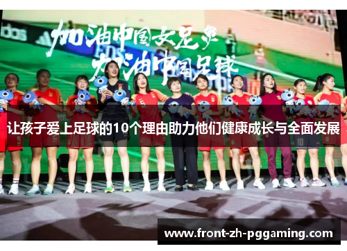 让孩子爱上足球的10个理由助力他们健康成长与全面发展 让孩子爱上足球的10个理由助力他们健康成长与全面发展