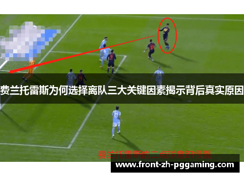 费兰托雷斯为何选择离队三大关键因素揭示背后真实原因 费兰托雷斯为何选择离队三大关键因素揭示背后真实原因