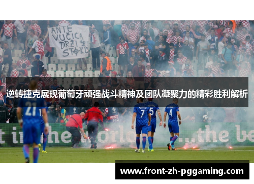 逆转捷克展现葡萄牙顽强战斗精神及团队凝聚力的精彩胜利解析 逆转捷克展现葡萄牙顽强战斗精神及团队凝聚力的精彩胜利解析