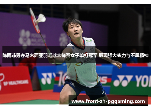 陈雨菲勇夺马来西亚羽毛球大师赛女子单打冠军 展现强大实力与不屈精神 陈雨菲勇夺马来西亚羽毛球大师赛女子单打冠军 展现强大实力与不屈精神