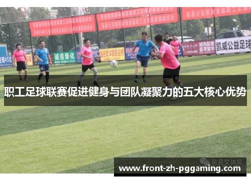 职工足球联赛促进健身与团队凝聚力的五大核心优势 职工足球联赛促进健身与团队凝聚力的五大核心优势