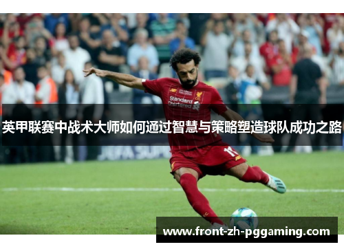 英甲联赛中战术大师如何通过智慧与策略塑造球队成功之路