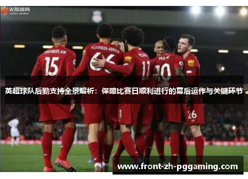 英超球队后勤支持全景解析:保障比赛日顺利进行的幕后运作与关键环节 英超球队后勤支持全景解析:保障比赛日顺利进行的幕后运作与关键环节