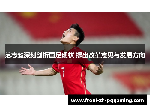 范志毅深刻剖析国足现状 提出改革意见与发展方向 范志毅深刻剖析国足现状 提出改革意见与发展方向