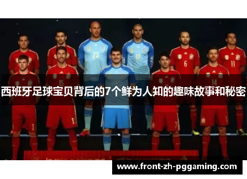 西班牙足球宝贝背后的7个鲜为人知的趣味故事和秘密 西班牙足球宝贝背后的7个鲜为人知的趣味故事和秘密