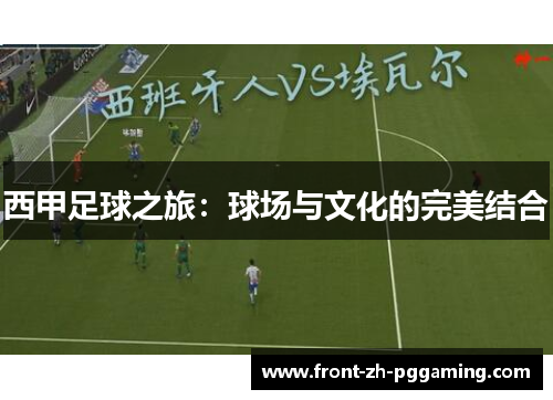 西甲足球之旅:球场与文化的完美结合 西甲足球之旅:球场与文化的完美结合