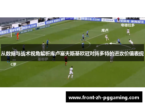 从数据与战术视角解析库卢塞夫斯基欧冠对阵多特的进攻价值表现 从数据与战术视角解析库卢塞夫斯基欧冠对阵多特的进攻价值表现
