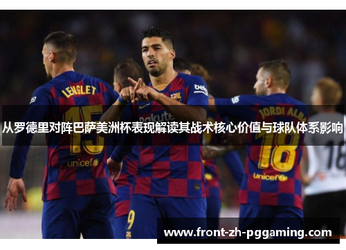 从罗德里对阵巴萨美洲杯表现解读其战术核心价值与球队体系影响 从罗德里对阵巴萨美洲杯表现解读其战术核心价值与球队体系影响