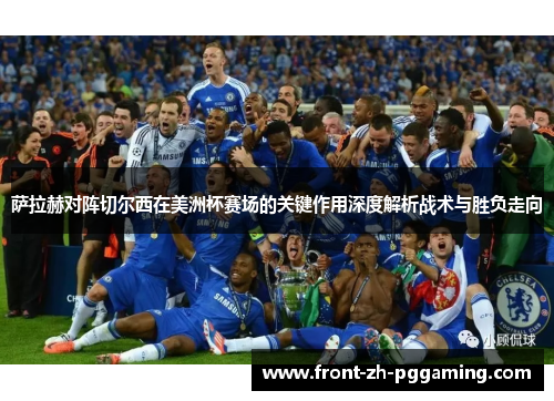 萨拉赫对阵切尔西在美洲杯赛场的关键作用深度解析战术与胜负走向 萨拉赫对阵切尔西在美洲杯赛场的关键作用深度解析战术与胜负走向