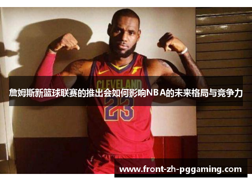 詹姆斯新篮球联赛的推出会如何影响NBA的未来格局与竞争力