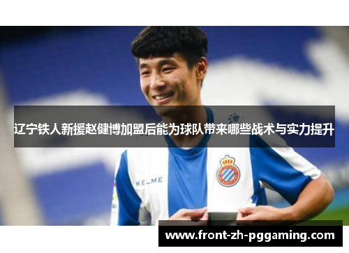 辽宁铁人新援赵健博加盟后能为球队带来哪些战术与实力提升 辽宁铁人新援赵健博加盟后能为球队带来哪些战术与实力提升