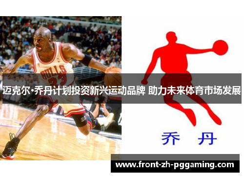 迈克尔·乔丹计划投资新兴运动品牌 助力未来体育市场发展