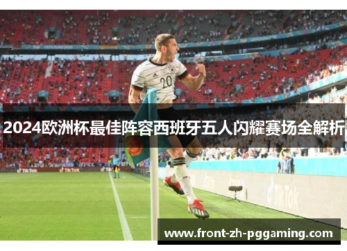 2024欧洲杯最佳阵容西班牙五人闪耀赛场全解析