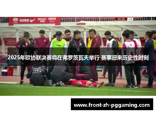 2025年欧协联决赛将在弗罗茨瓦夫举行 赛事迎来历史性时刻