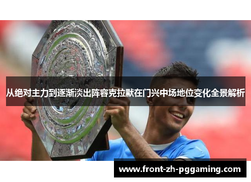 从绝对主力到逐渐淡出阵容克拉默在门兴中场地位变化全景解析 从绝对主力到逐渐淡出阵容克拉默在门兴中场地位变化全景解析