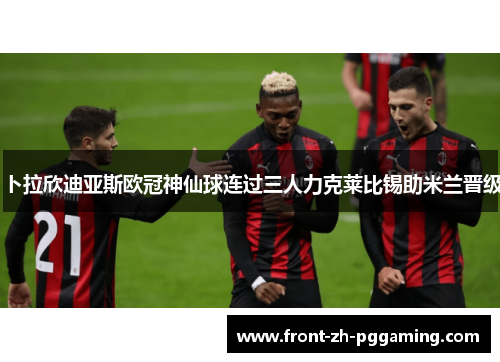 卜拉欣迪亚斯欧冠神仙球连过三人力克莱比锡助米兰晋级