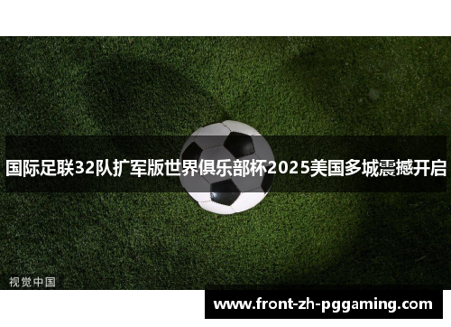 国际足联32队扩军版世界俱乐部杯2025美国多城震撼开启