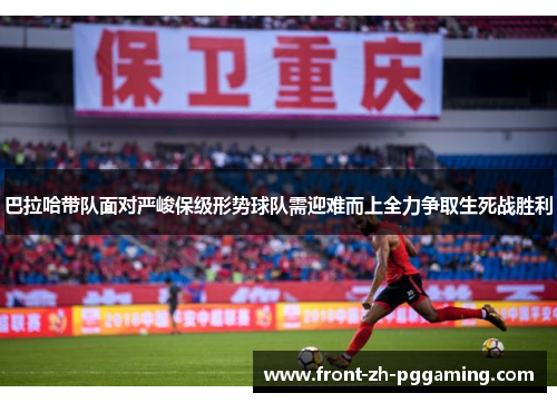 巴拉哈带队面对严峻保级形势球队需迎难而上全力争取生死战胜利