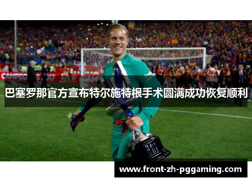 巴塞罗那官方宣布特尔施特根手术圆满成功恢复顺利