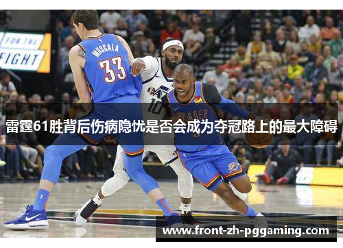 雷霆61胜背后伤病隐忧是否会成为夺冠路上的最大障碍 雷霆61胜背后伤病隐忧是否会成为夺冠路上的最大障碍