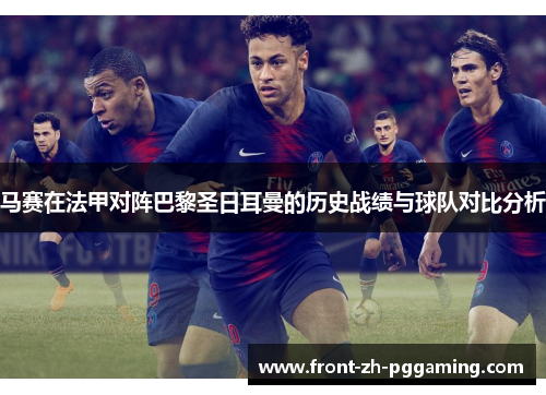 马赛在法甲对阵巴黎圣日耳曼的历史战绩与球队对比分析