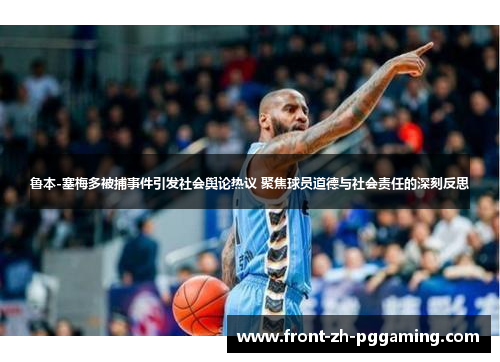 鲁本-塞梅多被捕事件引发社会舆论热议 聚焦球员道德与社会责任的深刻反思