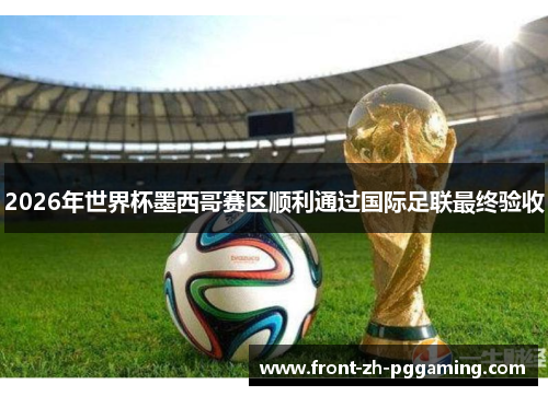 2026年世界杯墨西哥赛区顺利通过国际足联最终验收