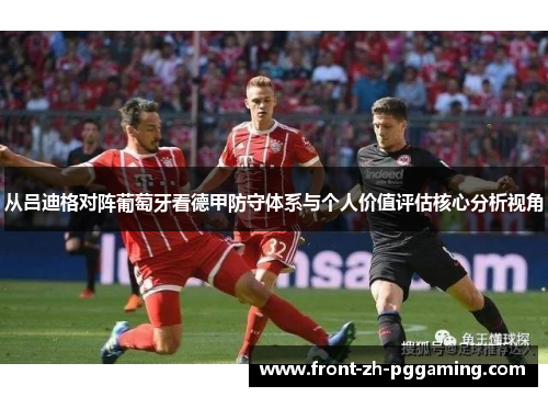 从吕迪格对阵葡萄牙看德甲防守体系与个人价值评估核心分析视角
