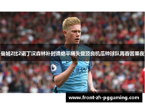 曼城2比2诺丁汉森林补时遭绝平痛失登顶良机瓜帅球队再吞苦果夜 曼城2比2诺丁汉森林补时遭绝平痛失登顶良机瓜帅球队再吞苦果夜