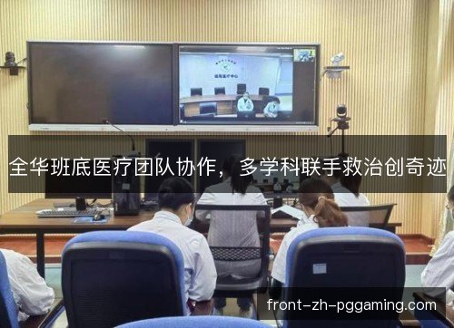 全华班底医疗团队协作，多学科联手救治创奇迹